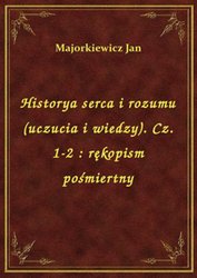 : Historya serca i rozumu (uczucia i wiedzy). Cz. 1-2 : rękopism pośmiertny - ebook