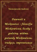 Dawność a Mickiewicz : filozofja Mickiewicza, liczby i godziny, widma, gwiazdy Mickiewicza, tradycje, improwizacje - ebook