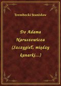 Do Adama Naruszewicza (Szczygieł, między kanarki...) - ebook