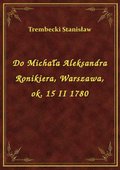 Do Michała Aleksandra Ronikiera, Warszawa, ok. 15 II 1780 - ebook