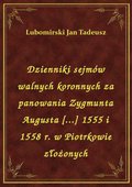 Dzienniki sejmów walnych koronnych za panowania Zygmunta Augusta [...] 1555 i 1558 r. w Piotrkowie złożonych - ebook