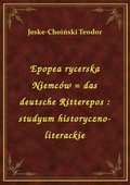 Epopea rycerska Niemców = das deutsche Ritterepos : studyum historyczno-literackie - ebook