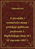 O początku i rozmaitości mowy : prelekcye publiczne professora J. Papłońskiego dnia 18 i 22 stycznia 1867 r. - ebook