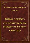 Pójdźcie o dziatki! : zbiorek wierszy Adama Mickiewicza dla dzieci i młodzieży - ebook