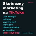 Skuteczny marketing na TikToku. Jak zdobyć miliony wyświetleń i tysiące obserwatorów w miesiąc (albo szybciej) - audiobook