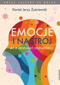 Emocje i nastrój Jak je zrozumieć i kształtować - ebook