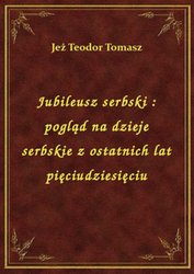 : Jubileusz serbski : pogląd na dzieje serbskie z ostatnich lat pięciudziesięciu - ebook